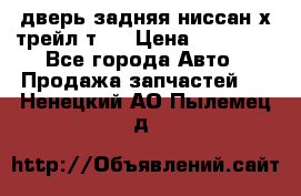 дверь задняя ниссан х трейл т31 › Цена ­ 11 000 - Все города Авто » Продажа запчастей   . Ненецкий АО,Пылемец д.